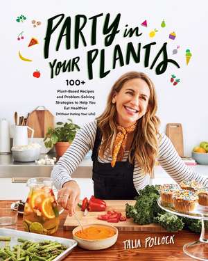 Party in Your Plants: 100+ Plant-Based Recipes and Problem-Solving Strategies to Help You Eat Healthier (Without Hating Your Life) de Talia Pollock