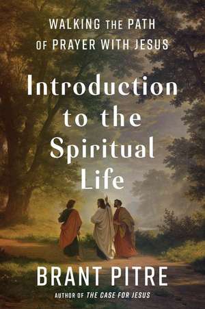 Introduction to the Spiritual Life: Walking the Path of Prayer with Jesus de Brant Pitre