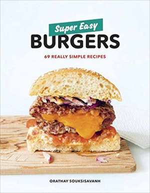 Super Easy Burgers: 69 Really Simple Recipes: A Cookbook de Orathay Souksisavanh