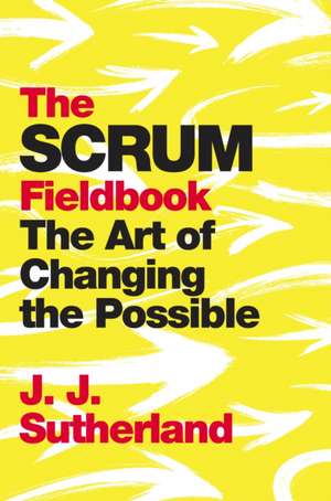 The Scrum Fieldbook: A Master Class on Accelerating Performance, Getting Results, and Defining the Future de J. J. Sutherland