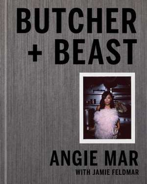 Butcher and Beast: Mastering the Art of Meat: A Cookbook de Angie Mar