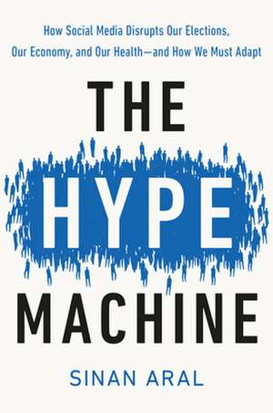 The Hype Machine: How Social Media Disrupts Our Elections, Our Economy, and Our Health--And How We Must Adapt de Sinan Aral