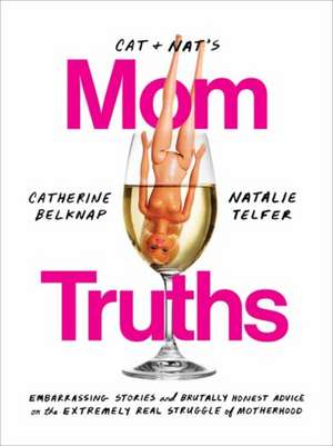 Cat and Nat's Mom Truths: Embarrassing Stories and Brutally Honest Advice on the Extremely Real Struggle of Motherhood de Catherine Belknap