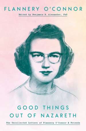 Good Things Out Of Nazareth: Uncollected letters of Flannery O'Connor & Friends de Flannery O'Connor