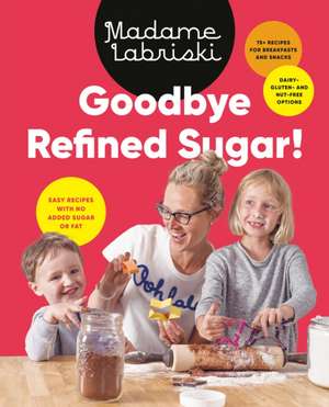 Goodbye Refined Sugar!: Easy Recipes with No Added Sugar or Fat de Madame Labriski