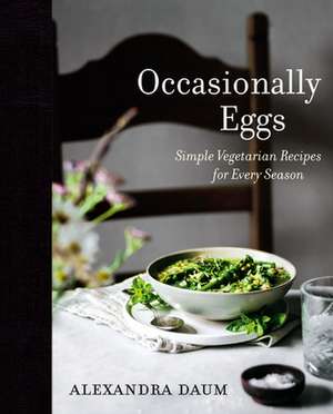 Occasionally Eggs: Simple Vegetarian Recipes for Every Season de Alexandra Daum