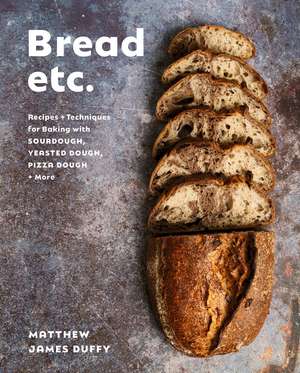 Bread Etc.: Recipes + Techniques for Baking with Sourdough, Yeasted Doug Pizza Dough + More de Matthew James Duffy