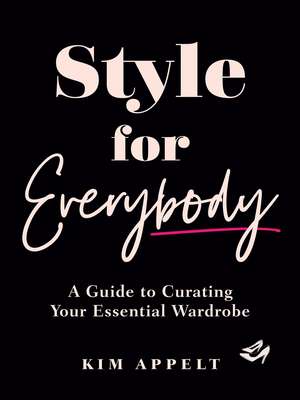 Style for Everybody: A Guide to Curating Your Essential Wardrobe de Kim Appelt