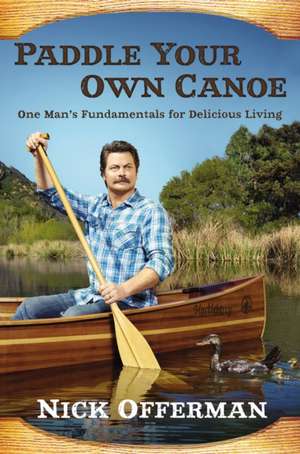 Paddle Your Own Canoe: One Man's Fundamentals for Delicious Living de Nick Offerman