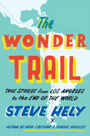 The Wonder Trail: True Stories from Los Angeles to the End of the World de Steve Hely