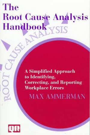 The Root Cause Analysis Handbook: A Simplified Approach to Identifying, Correcting, and Reporting Workplace Errors de Max Ammerman