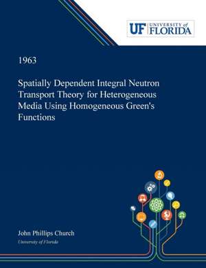 Spatially Dependent Integral Neutron Transport Theory for Heterogeneous Media Using Homogeneous Green's Functions de John Church