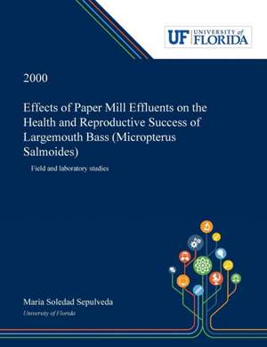 Effects of Paper Mill Effluents on the Health and Reproductive Success of Largemouth Bass (Micropterus Salmoides) de Maria Sepulveda