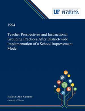 Teacher Perspectives and Instructional Grouping Practices After District-wide Implementation of a School Improvement Model de Kathryn Kemmer