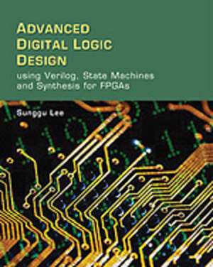 Advanced Digital Logic Design Using Verilog, State Machines, and Synthesis for FPGA's de Sunggu Lee