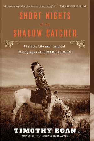 Short Nights Of The Shadow Catcher: The Epic Life and Immortal Photographs of Edward Curtis de Timothy Egan