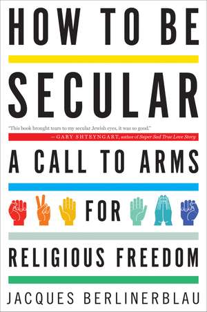 How To Be Secular: A Call to Arms for Religious Freedom de Jacques Berlinerblau