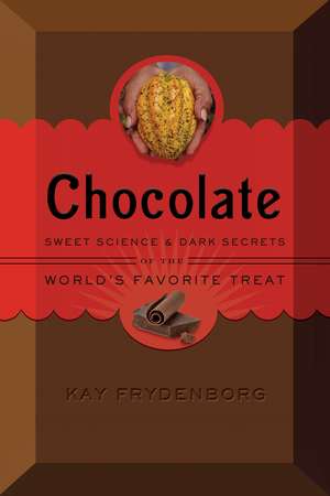 Chocolate: Sweet Science & Dark Secrets of the World's Favorite Treat de Kay Frydenborg