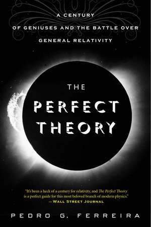 The Perfect Theory: A Century of Geniuses and the Battle over General Relativity de Pedro G. Ferreira