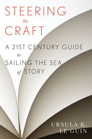 Steering The Craft: A Twenty-First-Century Guide to Sailing the Sea of Story de Ursula K. Le Guin