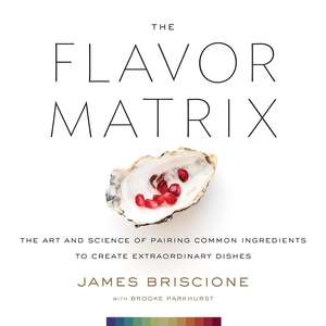 The Flavor Matrix: The Art and Science of Pairing Common Ingredients to Create Extraordinary Dishes de James Briscione