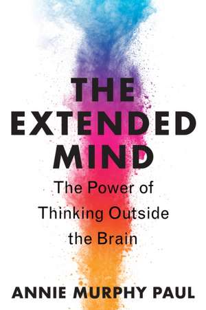 The Extended Mind: The Power of Thinking Outside the Brain de Annie Murphy Paul