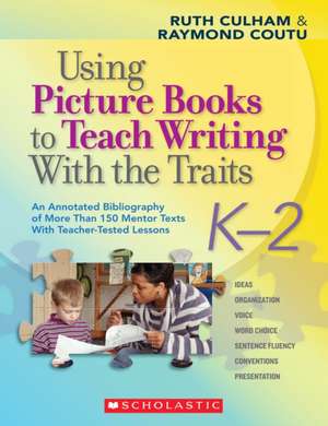 Using Picture Books to Teach Writing with the Traits: An Annotated Bibliography of More Than 150 Mentor Texts with Teacher-Tested Lessons de Ruth Culham