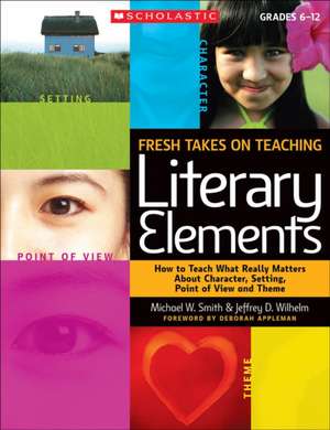 Fresh Takes on Teaching Literary Elements: How to Teach What Really Matters about Character, Setting, Point of View, and Theme de Michael W. Smith