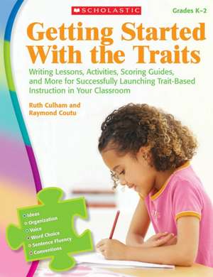 Getting Started with the Traits, Grades K-2: Writing Lessons, Activities, Scoring Guides, and More for Successfully Launching Trait-Based Instruction de Ruth Culham