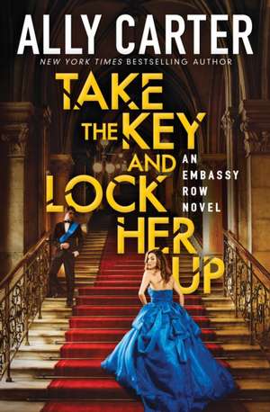 Take the Key and Lock Her Up (Embassy Row, Book 3) de Ally Carter