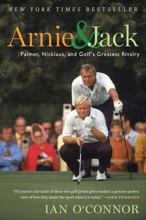 Arnie And Jack: Palmer, Nicklaus, and Golf's Greatest Rivalry de Ian O'Connor