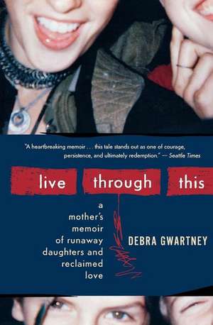 Live Through This: A Mother's Memoir of Runaway Daughters and Reclaimed Love de Debra Gwartney