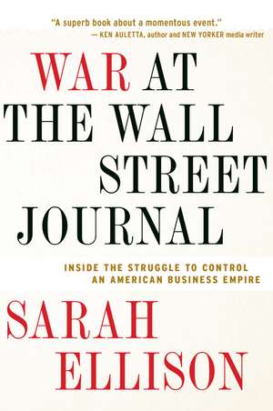 War At The Wall Street Journal: Inside the Struggle to Control an American Business Empire de Sarah Ellison