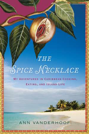 The Spice Necklace: My Adventures in Caribbean Cooking, Eating, and Island Life de Ann Vanderhoof