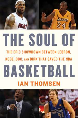 The Soul Of Basketball: The Epic Showdown Between LeBron, Kobe, Doc, and Dirk That Saved the NBA de Ian Thomsen