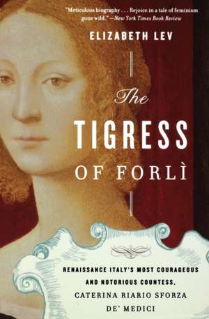 The Tigress Of Forli: Renaissance Italy's Most Courageous and Notorious Countess, Caterina Riario Sforza de' Medici de Elizabeth Lev