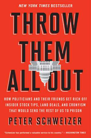 Throw Them All Out: How Politicians and Their Friends Get Rich Off Insider Stock Tips, Land Deals, and Cronyism That Would Send the Rest of us to Prison de Peter Schweizer