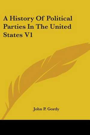 A History Of Political Parties In The United States V1 de John P. Gordy