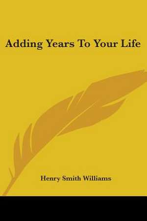 Adding Years To Your Life de Henry Smith Williams