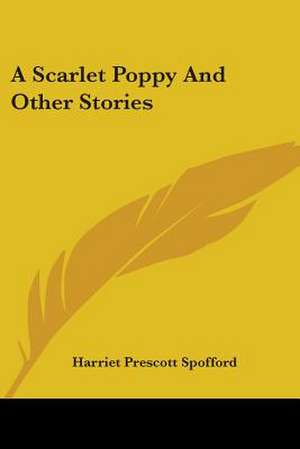 A Scarlet Poppy And Other Stories de Harriet Prescott Spofford