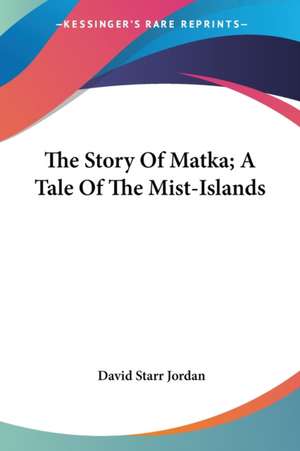 The Story Of Matka; A Tale Of The Mist-Islands de David Starr Jordan