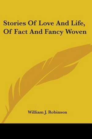 Stories Of Love And Life, Of Fact And Fancy Woven de William J. Robinson