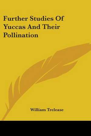 Further Studies Of Yuccas And Their Pollination de William Trelease