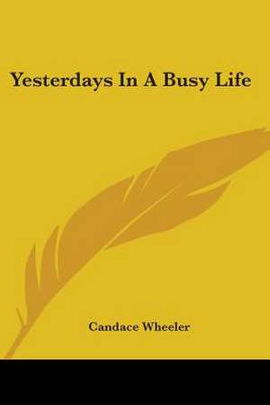 Yesterdays In A Busy Life de Candace Wheeler