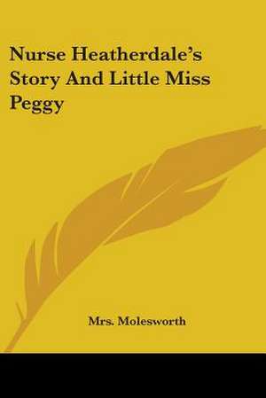 Nurse Heatherdale's Story And Little Miss Peggy de Molesworth