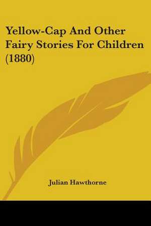 Yellow-Cap And Other Fairy Stories For Children (1880) de Julian Hawthorne