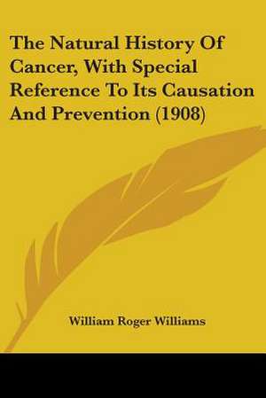 The Natural History Of Cancer, With Special Reference To Its Causation And Prevention (1908) de William Roger Williams