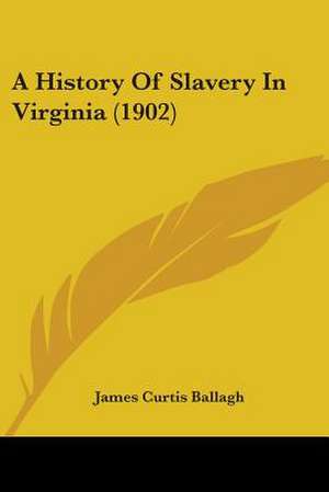 A History Of Slavery In Virginia (1902) de James Curtis Ballagh