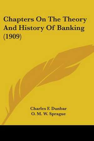 Chapters On The Theory And History Of Banking (1909) de Charles F. Dunbar