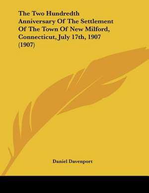 The Two Hundredth Anniversary Of The Settlement Of The Town Of New Milford, Connecticut, July 17th, 1907 (1907) de Daniel Davenport